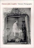 Clarence John Laughlin : visionary photographer /