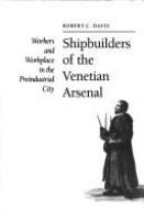 Shipbuilders of the Venetian arsenal : workers and workplace in the preindustrial city /