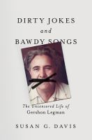 Dirty jokes and bawdy songs the uncensored life of Gershon Legman /