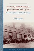 An Irish-Jewish Politician, Joyce's Dublin, and Ulysses The Life and Times of Albert L. Altman.