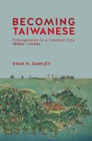 Becoming Taiwanese : ethnogenesis in a colonial city, 1880s to 1950s /