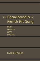 The encyclopedia of French art song : Fauré, Debussy, Ravel, Poulenc /