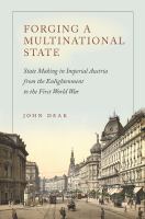 Forging a multinational state : state making in imperial Austria from the Enlightenment to the First World War /