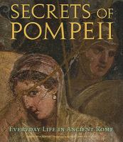 Secrets of Pompeii : everyday life in ancient Rome /