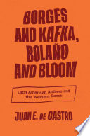 Borges and Kafka, Bolaño and Bloom : Latin American authors and the Western canon /