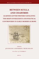 Between Scylla and Charybdis : Learned Letter Writers Navigating the Reefs of Religious and Political Controversy in Early Modern Europe.
