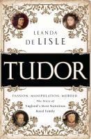 Tudor passion, manipulation, murder : the story of England's most notorious royal family /