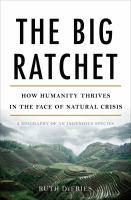 The big ratchet how humanity thrives in the face of natural crisis : a biography of an ingenious species /