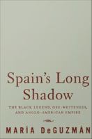 Spain's long shadow the black legend, off-whiteness, and Anglo-American empire /