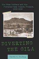 Diverting the Gila the Pima Indians and the Florence-Casa Grande Project, 1916-1928 /