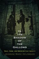 In the shadow of the gallows race, crime, and American civic identity /