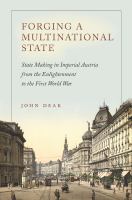 Forging a multinational state state making in imperial Austria from the Enlightenment to the First World War /