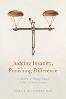 Judging insanity, punishing difference : a history of mental illness in the criminal court /