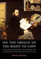 On the origin of the right to copy charting the movement of copyright law in eighteenth-century Britain (1695-1775) /