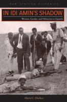 In Idi Amin's shadow women, gender, and militarism in Uganda /