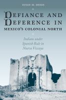 Defiance and Deference in Mexico's Colonial North : Indians under Spanish Rule in Nueva Vizcaya.