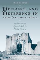 Defiance and deference in Mexico's colonial north Indians under Spanish rule in Nueva Vizcaya /