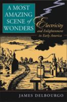 A most amazing scene of wonders : electricity and enlightenment in early America /