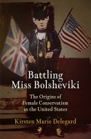 Battling Miss Bolsheviki : the origins of female conservatism in the United States /