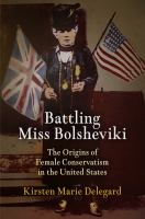 Battling Miss Bolsheviki the origins of female conservatism in the United States /