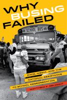 Why busing failed race, media, and the national resistance to school desegregation /