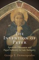 The invention of Peter apostolic discourse and papal authority in late antiquity /