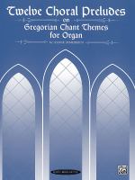Twelve choral preludes on Gregorian chant themes for organ /