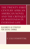 The twenty-first century African American novel and the critique of whiteness in everyday life blackness as strategy for social change /