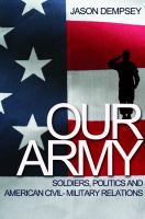 Our Army : Soldiers, Politics, and American Civil-Military Relations.