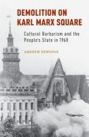 Demolition on Karl Marx Square : cultural barbarism and the people's state in 1968 /