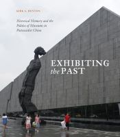 Exhibiting the Past : Historical Memory and the Politics of Museums in Postsocialist China /