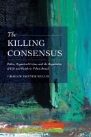 The killing consensus : police, organized crime, and the regulation of life and death in urban Brazil /