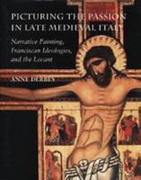 Picturing the passion in late Medieval Italy : narrative painting, Franciscan ideologies, and the Levant /