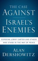 The case against Israel's enemies : exposing Jimmy Carter and others who stand in the way of peace /