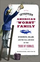 Inventing America's Worst Family : Eugenics, Islam, and the Fall and Rise of the Tribe of Ishmael /