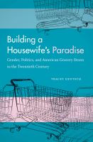 Building a Housewife's Paradise : Gender, Politics, and American Grocery Stores in the Twentieth Century.