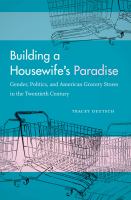 Building a housewife's paradise gender, politics, and American grocery stores in the twentieth century /