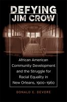 Defying Jim Crow : African American community development and the struggle for racial equality in New Orleans 1900-1960 /