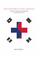 Reconstructing bodies biomedicine, health, and nation-building in South Korea since 1945 /