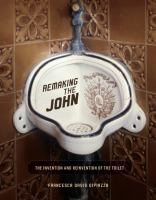 Remaking the john the invention and reinvention of the toilet /