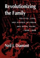 Revolutionizing the family : politics, love, and divorce in urban and rural China, 1949-1968 /