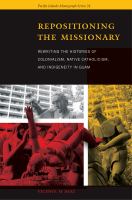 Repositioning the missionary : rewriting the histories of colonialism, native Catholicism, and Indigeneity in Guam /