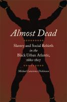 Almost dead : slavery and social rebirth in the black urban atlantic, 1680-1807 /