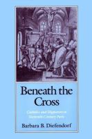 Beneath the cross : Catholics and Huguenots in sixteenth-century Paris /