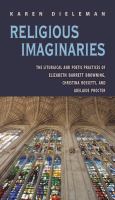 Religious imaginaries the liturgical and poetic practices of Elizabeth Barrett Browning, Christina Rossetti, and Adelaide Procter /