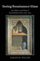 Seeing Renaissance glass art, optics, and glass of early modern Italy, 1250-1425 /