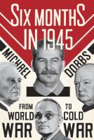 Six months in 1945 : FDR, Stalin, Churchill, and Truman-- from world war to cold war /