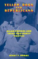 Yellow Dogs and Republicans : Allan Shivers and Texas Two-Party Politics.