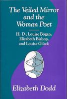 The veiled mirror and the woman poet : H.D., Louise Bogan, Elizabeth Bishop, and Louise Glück /