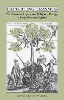 Exploiting Erasmus the Erasmian legacy and religious change in early modern England /